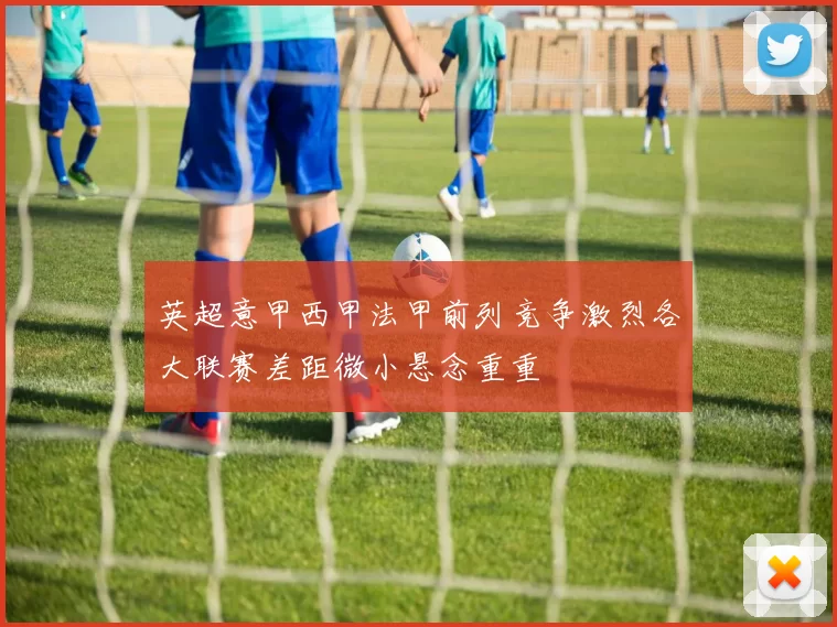 英超意甲西甲法甲前列竞争激烈各大联赛差距微小悬念重重