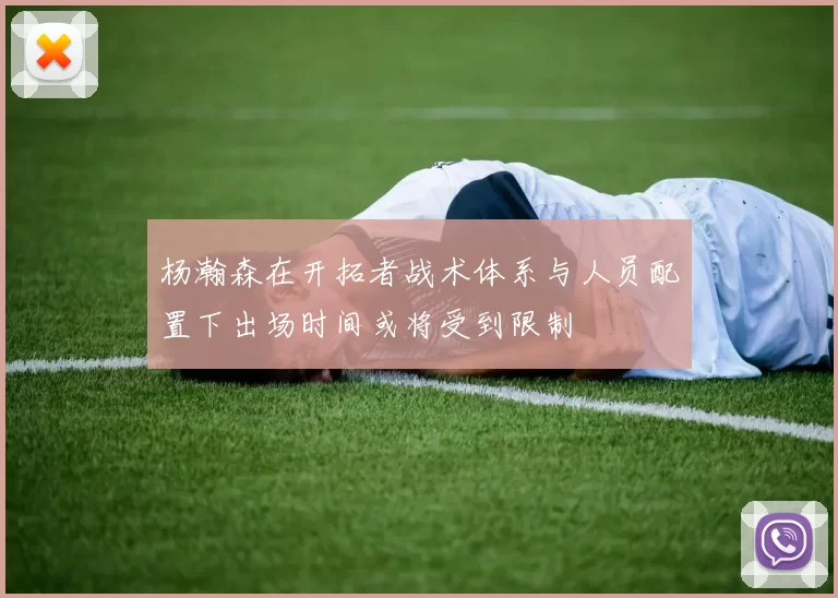 杨瀚森在开拓者战术体系与人员配置下出场时间或将受到限制