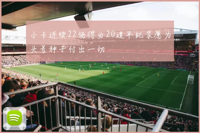 小卡连续22场得分20追平纪录愿为头号种子付出一切