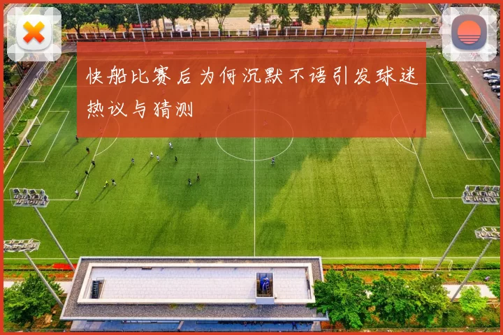 快船比赛后为何沉默不语引发球迷热议与猜测