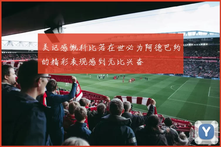 美记感慨科比若在世必为阿德巴约的精彩表现感到无比兴奋