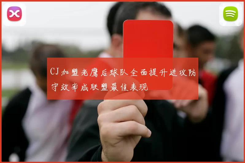 CJ加盟老鹰后球队全面提升进攻防守效率成联盟最佳表现