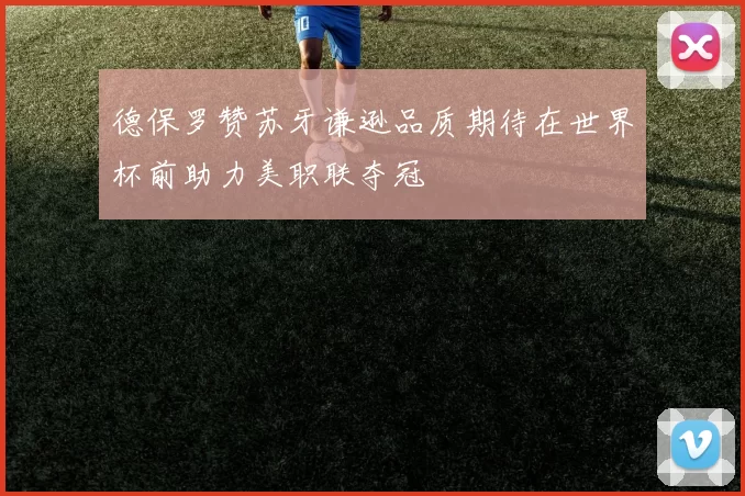 德保罗赞苏牙谦逊品质期待在世界杯前助力美职联夺冠