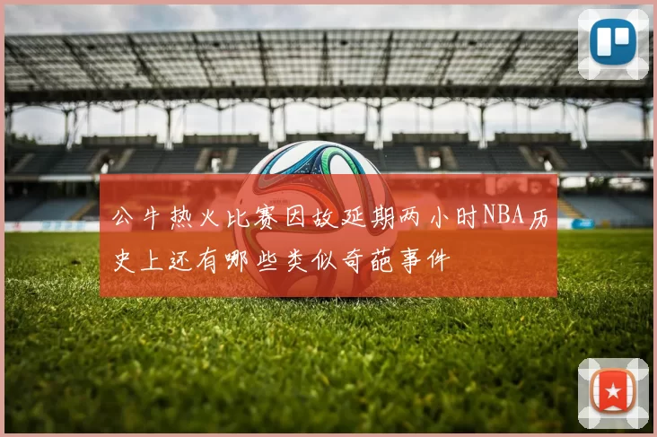 公牛热火比赛因故延期两小时NBA历史上还有哪些类似奇葩事件