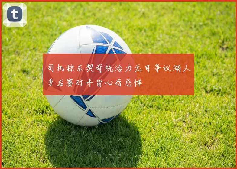 司机称东契奇统治力无可争议湖人季后赛对手皆心存忌惮