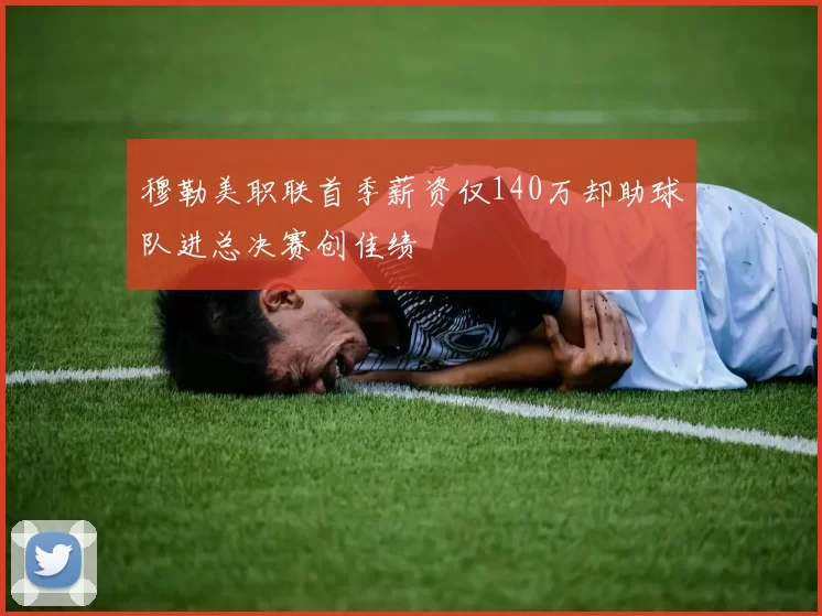 穆勒美职联首季薪资仅140万却助球队进总决赛创佳绩