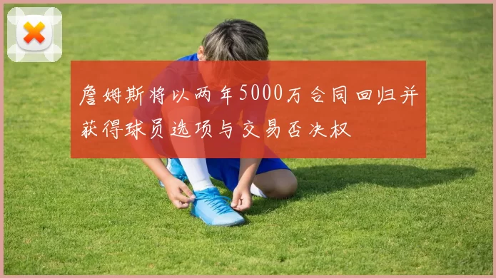 詹姆斯将以两年5000万合同回归并获得球员选项与交易否决权
