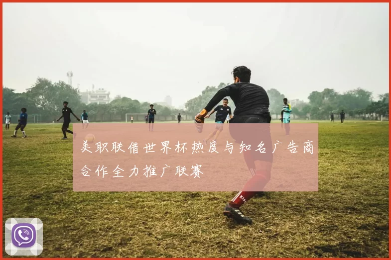 美职联借世界杯热度与知名广告商合作全力推广联赛