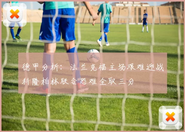 德甲分析：法兰克福主场艰难迎战科隆柏林联合恐难全取三分