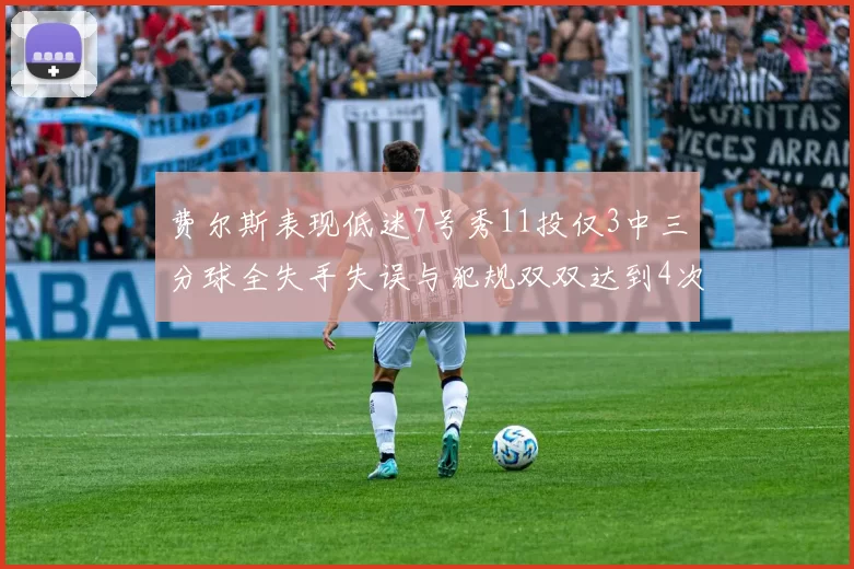 费尔斯表现低迷7号秀11投仅3中三分球全失手失误与犯规双双达到4次