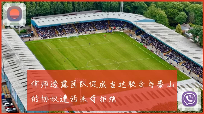 律师透露团队促成吉达联合与泰山的协议遭西米奇拒绝