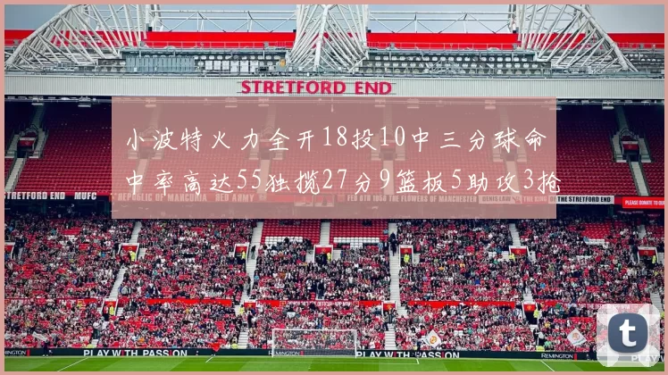 小波特火力全开18投10中三分球命中率高达55独揽27分9篮板5助攻3抢断