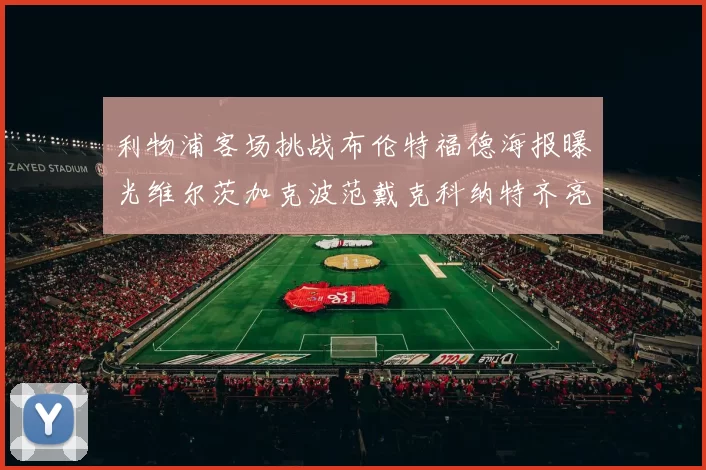 利物浦客场挑战布伦特福德海报曝光维尔茨加克波范戴克科纳特齐亮相